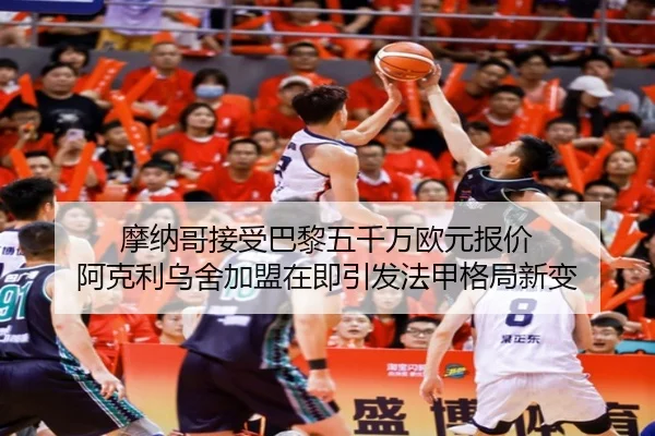 摩纳哥接受巴黎五千万欧元报价 阿克利乌舍加盟在即引发法甲格局新变